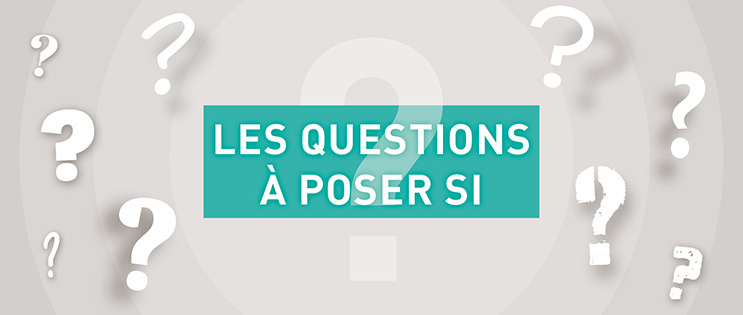 Les questions à poser si...